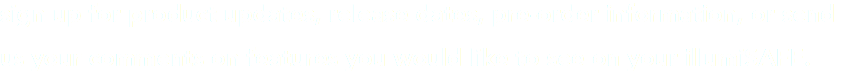 sign up for product updates, release dates, pre-order information, or send us your comments on features you would like to see on your illumiSAFE. 