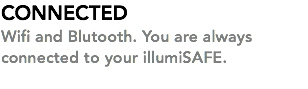 CONNECTED Wifi and Blutooth. You are always connected to your illumiSAFE. 
