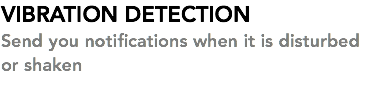 VIBRATION DETECTION Send you notifications when it is disturbed or shaken