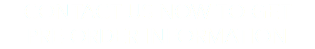 CONTACT US NOW TO GET PRE-ORDER INFORMATION 