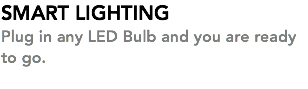 SMART LIGHTING Plug in any LED Bulb and you are ready to go.